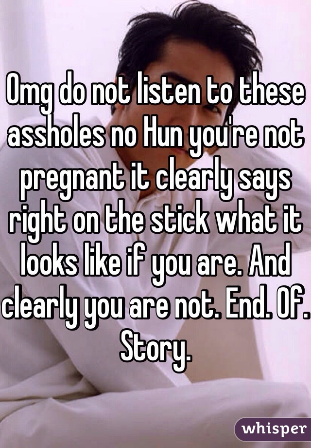 Omg do not listen to these assholes no Hun you're not pregnant it clearly says right on the stick what it looks like if you are. And clearly you are not. End. Of. Story.
