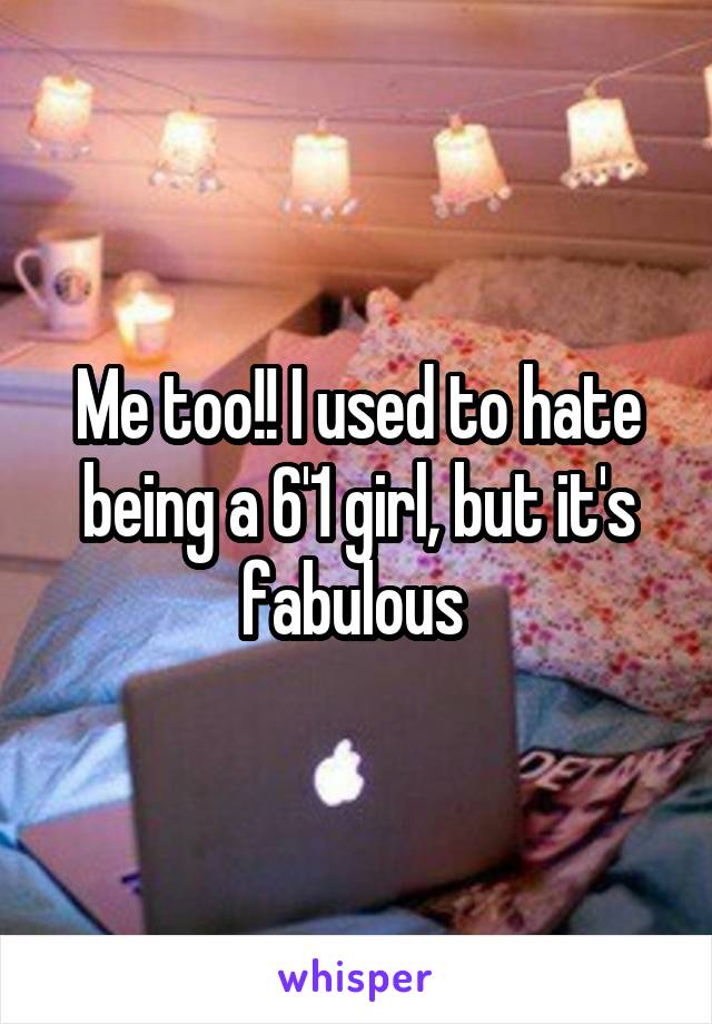 Me too!! I used to hate being a 6'1 girl, but it's fabulous 