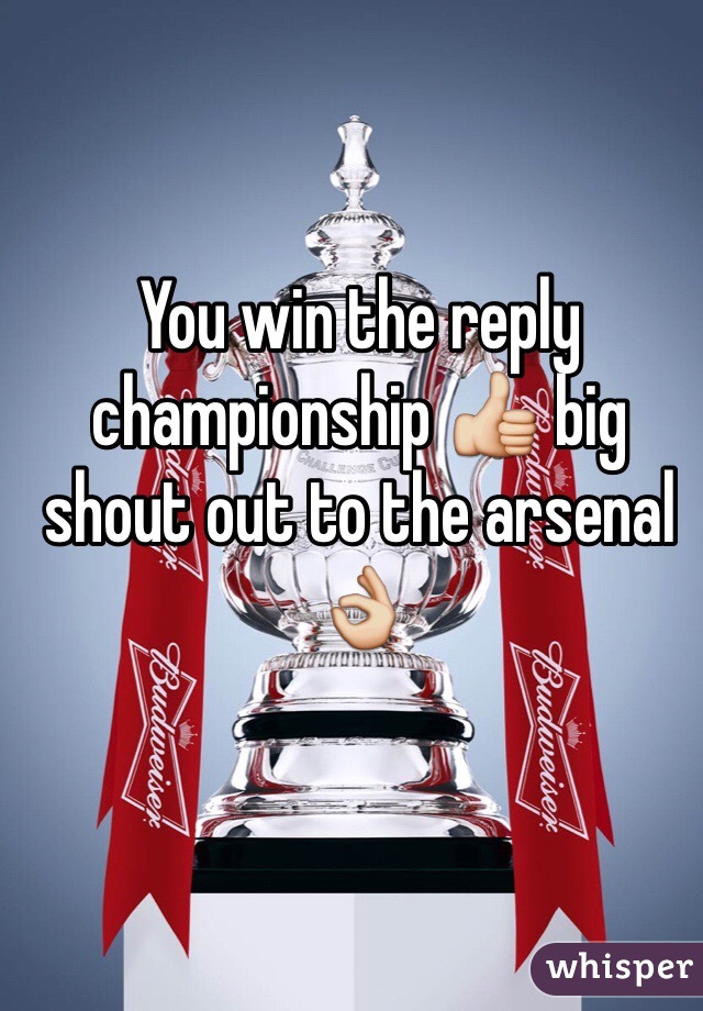 You win the reply championship 👍 big shout out to the arsenal 👌