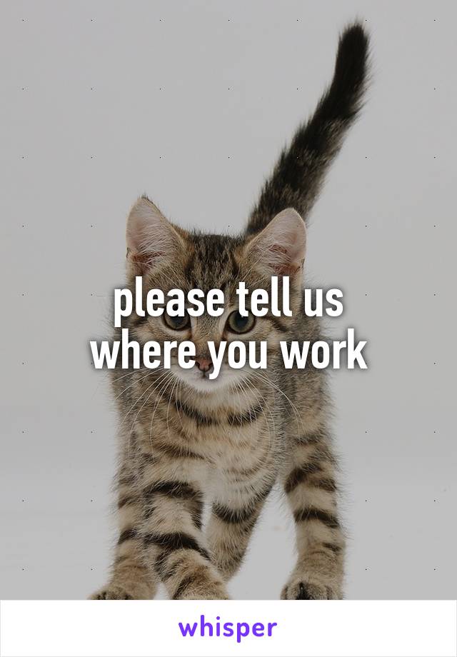 please tell us
where you work