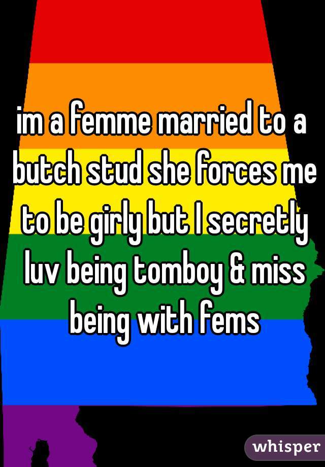 im a femme married to a butch stud she forces me to be girly but I secretly luv being tomboy & miss being with fems
