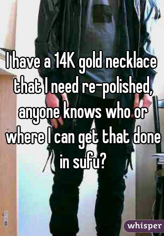 I have a 14K gold necklace that I need re-polished, anyone knows who or where I can get that done in sufu?