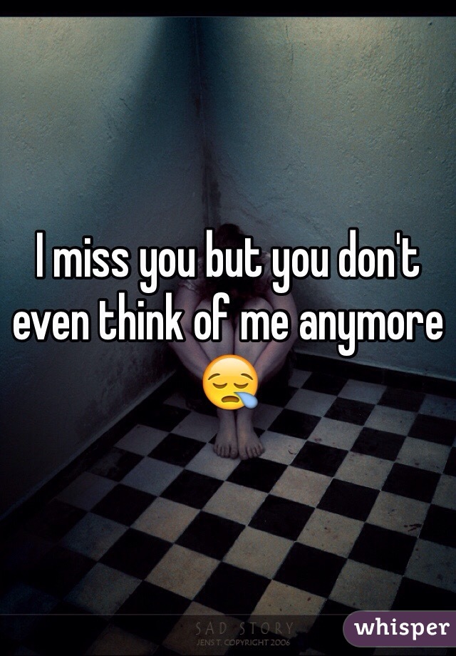 I miss you but you don't even think of me anymore 😪