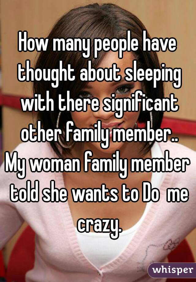 How many people have thought about sleeping with there significant other family member..

My woman family member told she wants to Do  me crazy.