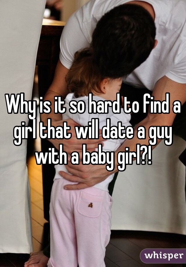 Why is it so hard to find a girl that will date a guy with a baby girl?! 