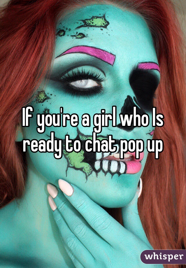 If you're a girl who Is ready to chat pop up
