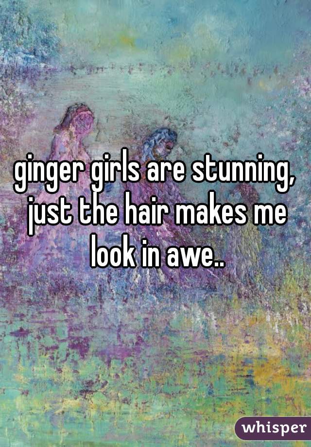 ginger girls are stunning, just the hair makes me look in awe..