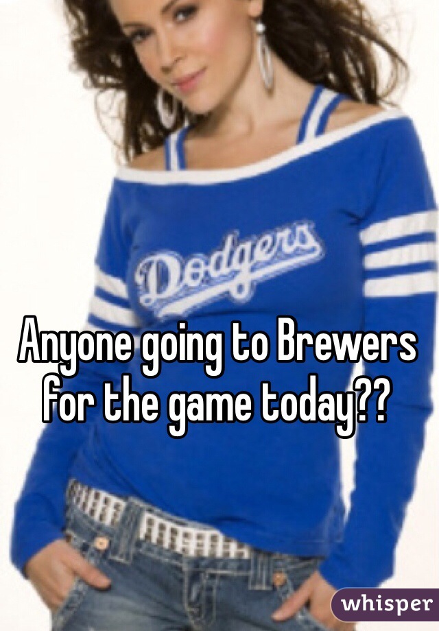 Anyone going to Brewers for the game today??
