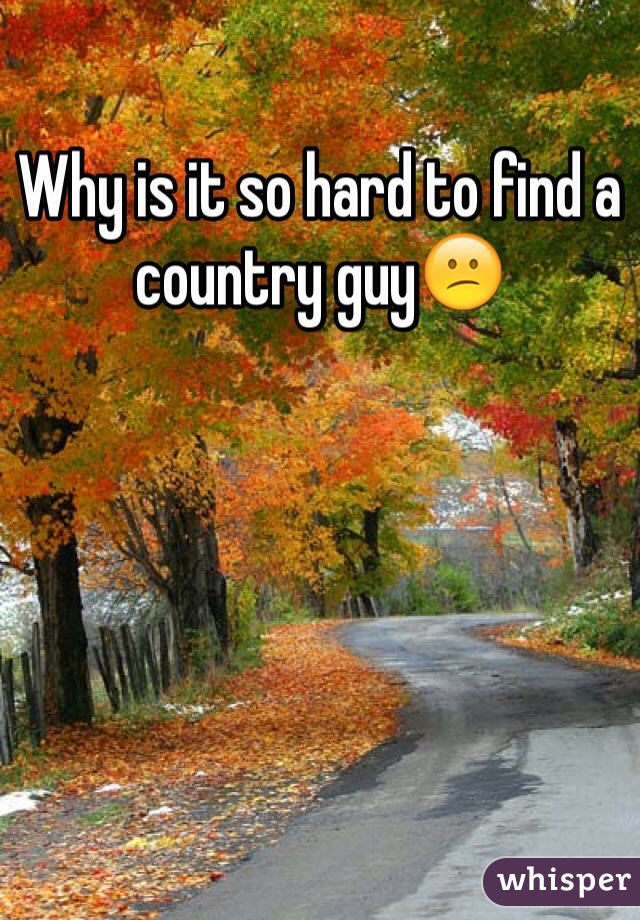 Why is it so hard to find a country guy😕 