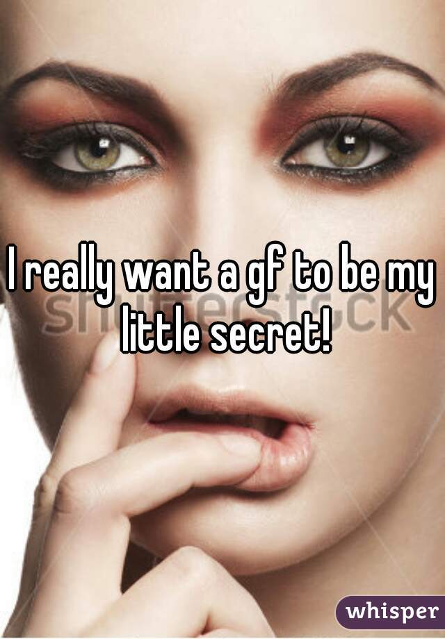 I really want a gf to be my little secret!