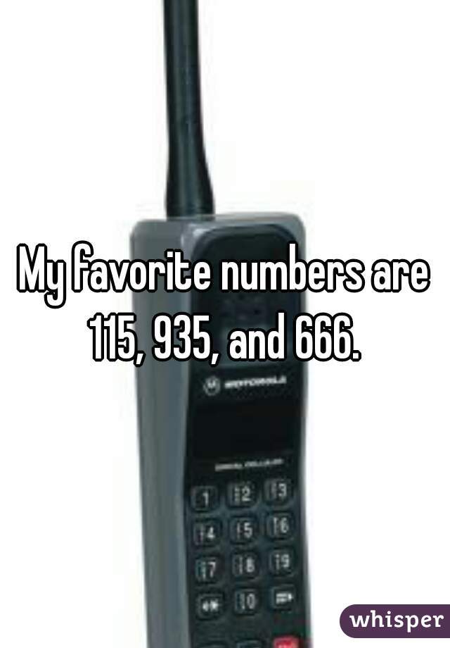 My favorite numbers are 115, 935, and 666. 