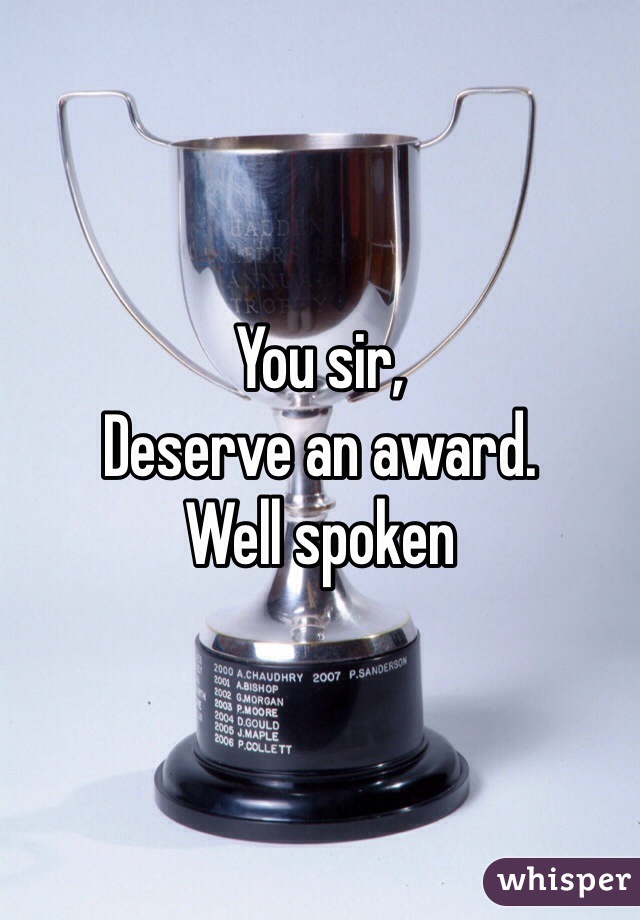 You sir,
Deserve an award.
Well spoken 