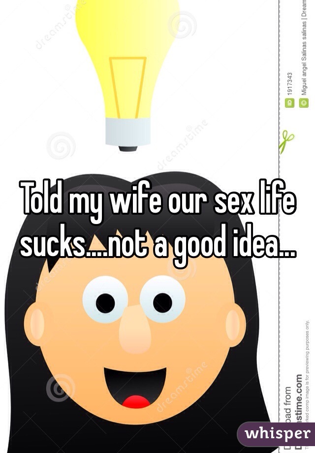 Told my wife our sex life sucks....not a good idea...