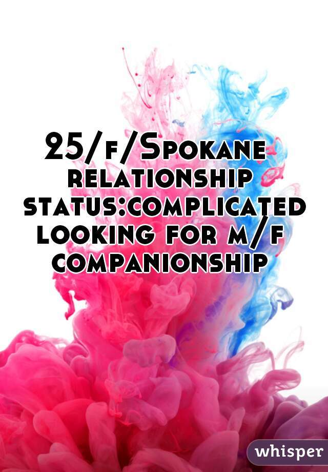 25/f/Spokane 
relationship status:complicated
looking for m/f companionship 