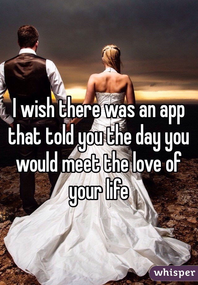 I wish there was an app that told you the day you would meet the love of your life 