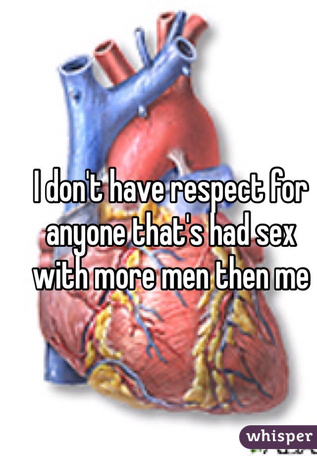 I don't have respect for anyone that's had sex with more men then me