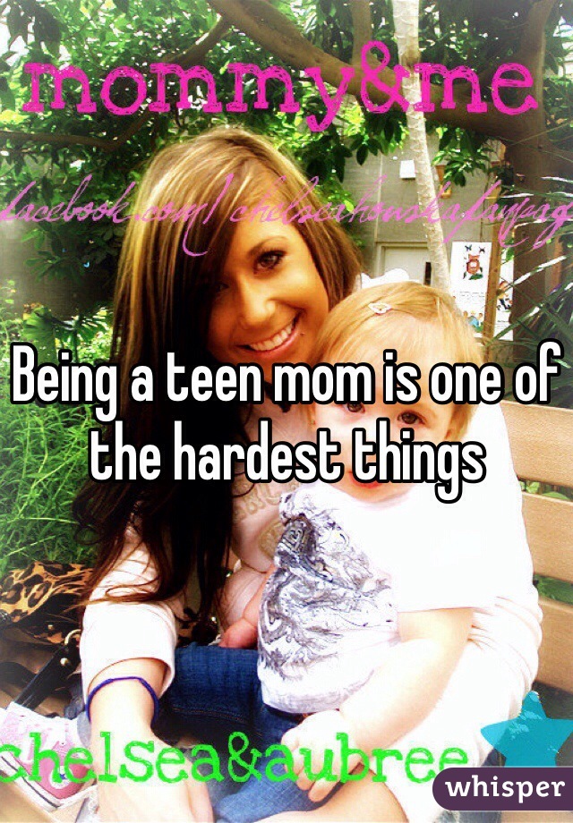 Being a teen mom is one of the hardest things 