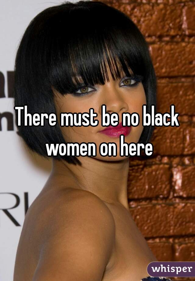 There must be no black women on here