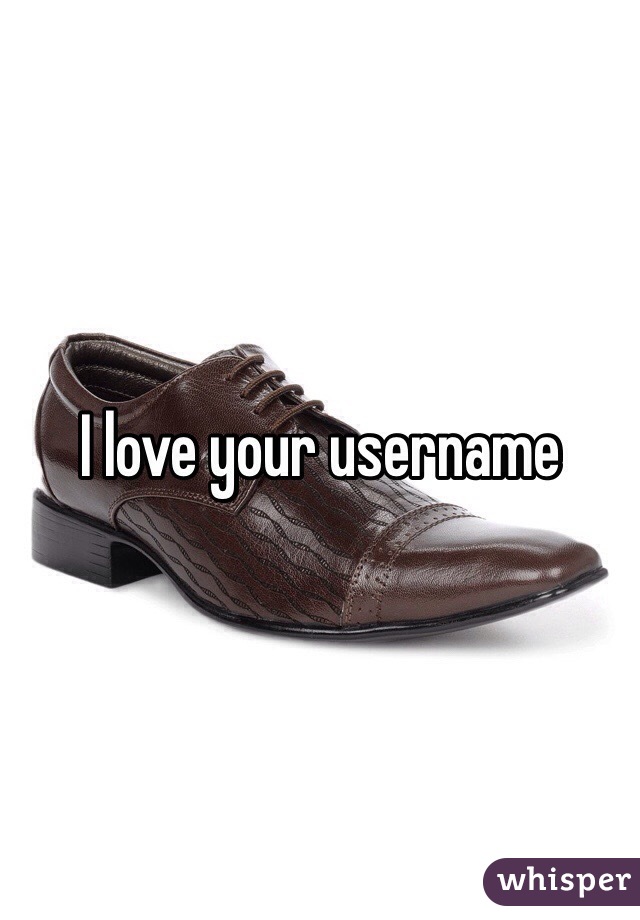 I love your username