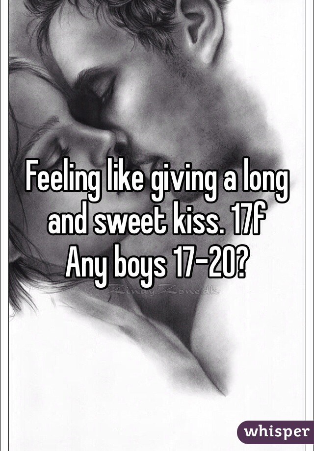 Feeling like giving a long and sweet kiss. 17f 
Any boys 17-20? 