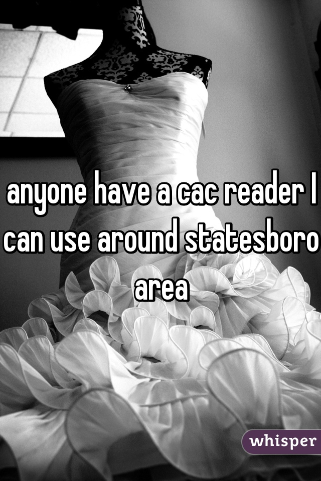anyone have a cac reader I can use around statesboro area