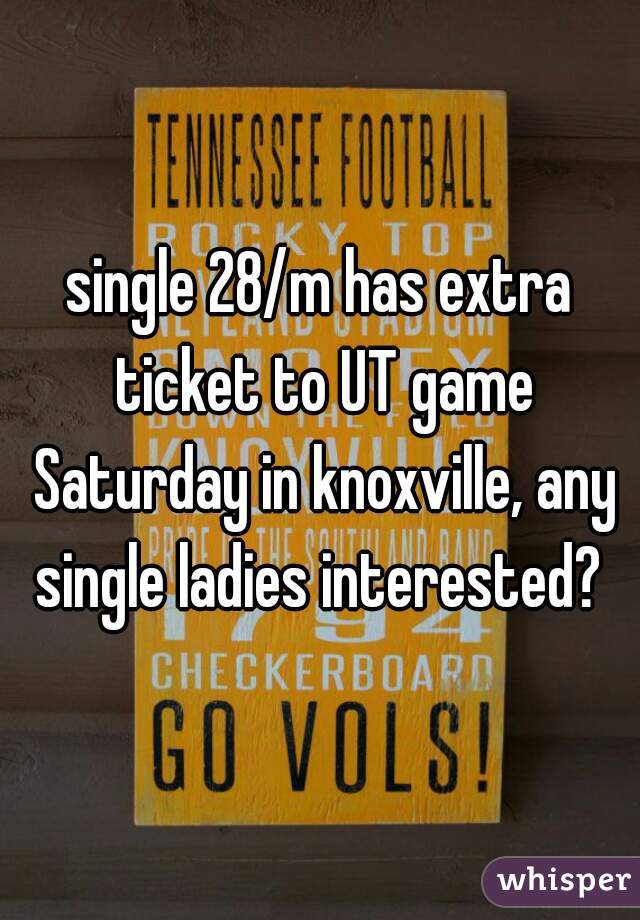 single 28/m has extra ticket to UT game Saturday in knoxville, any single ladies interested? 