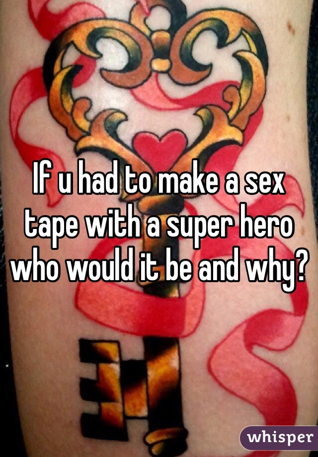 If u had to make a sex tape with a super hero who would it be and why?