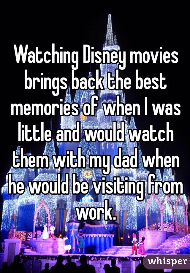 Watching Disney movies brings back the best memories of when I was little and would watch them with my dad when he would be visiting from work.