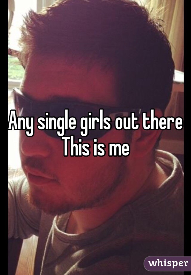 Any single girls out there 
This is me 