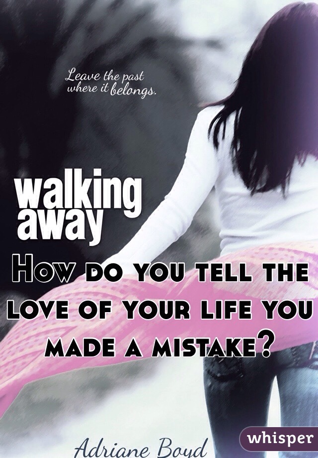 How do you tell the love of your life you made a mistake?