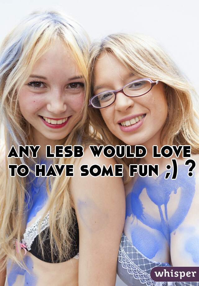 any lesb would love to have some fun ;) ? 