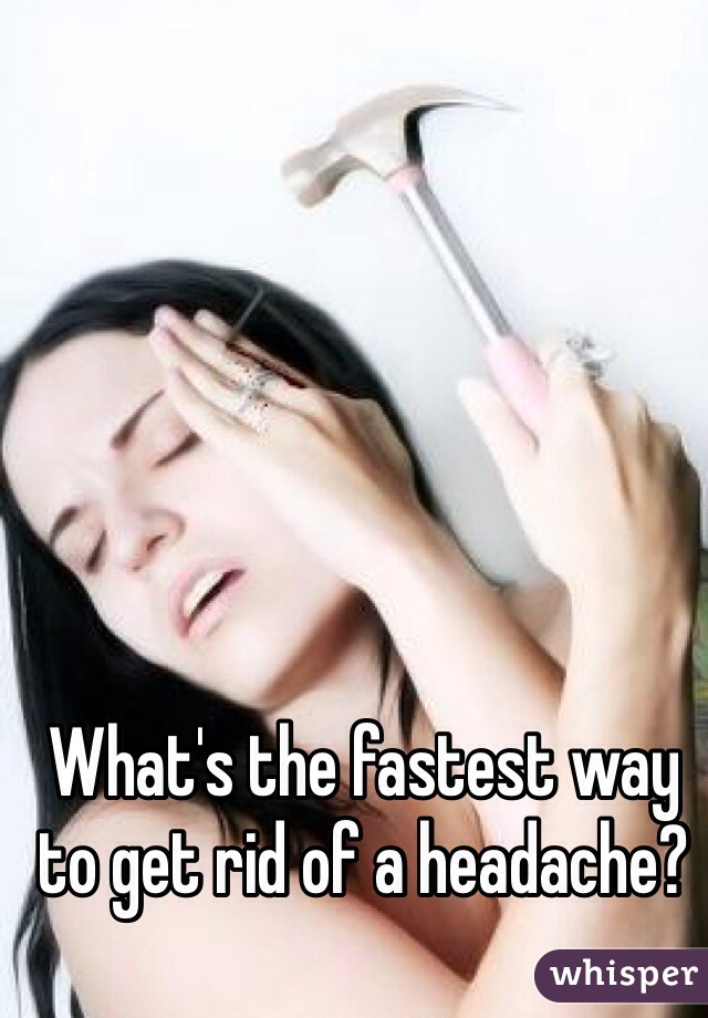 What's the fastest way to get rid of a headache? 