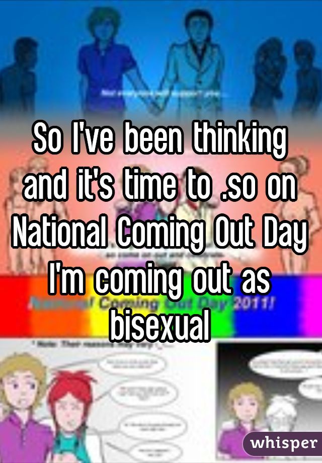 So I've been thinking and it's time to .so on National Coming Out Day I'm coming out as bisexual
