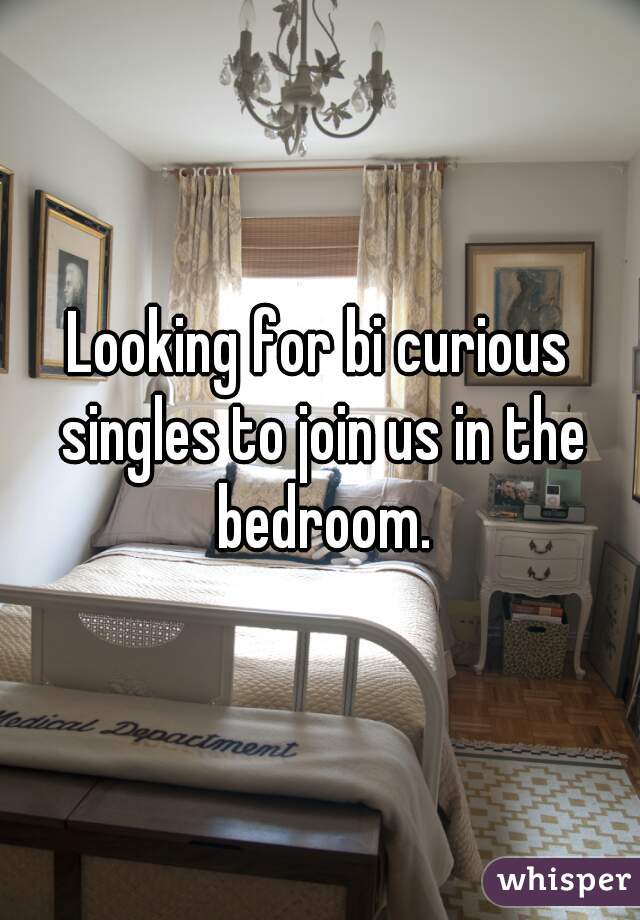 Looking for bi curious singles to join us in the bedroom.