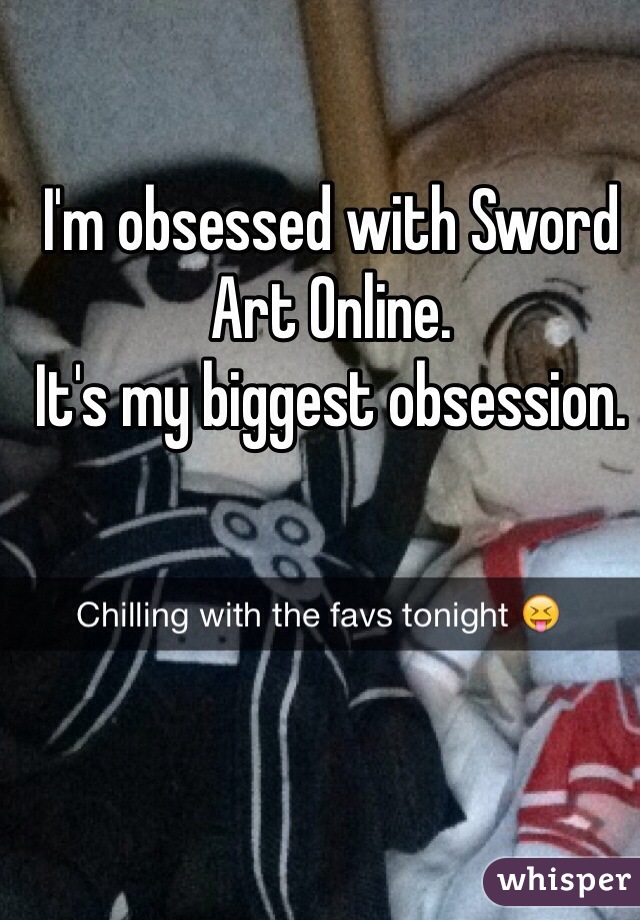 I'm obsessed with Sword Art Online.
It's my biggest obsession.