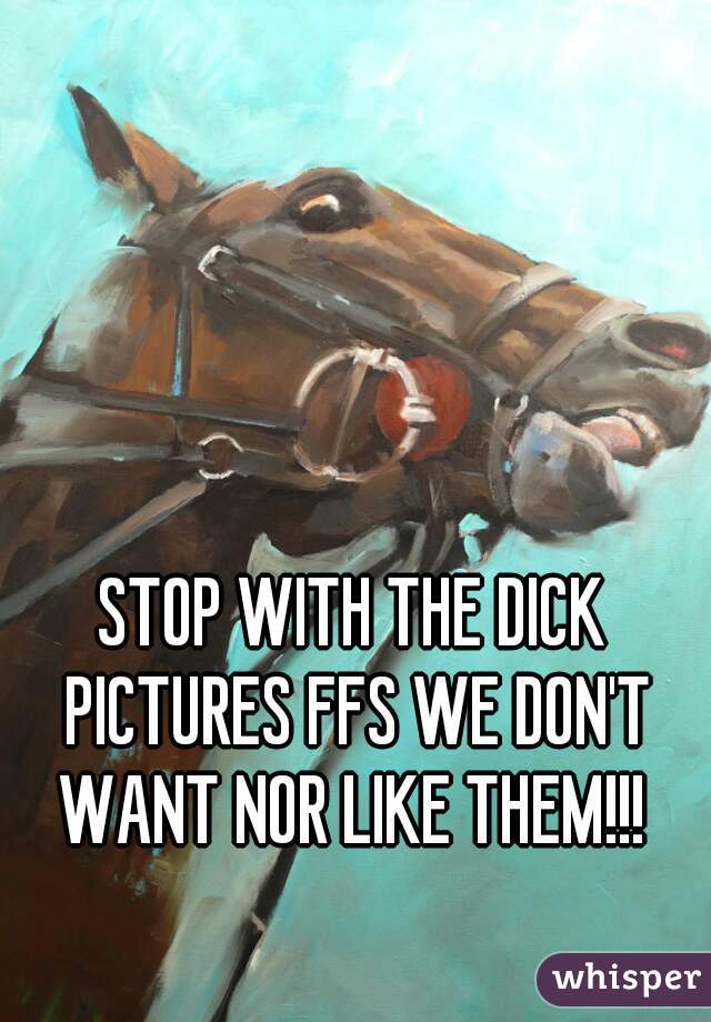 STOP WITH THE DICK PICTURES FFS WE DON'T WANT NOR LIKE THEM!!! 