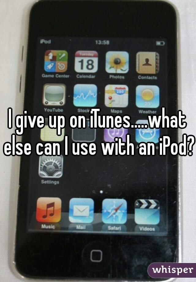 I give up on iTunes.....what else can I use with an iPod?
