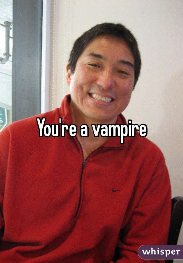 You're a vampire