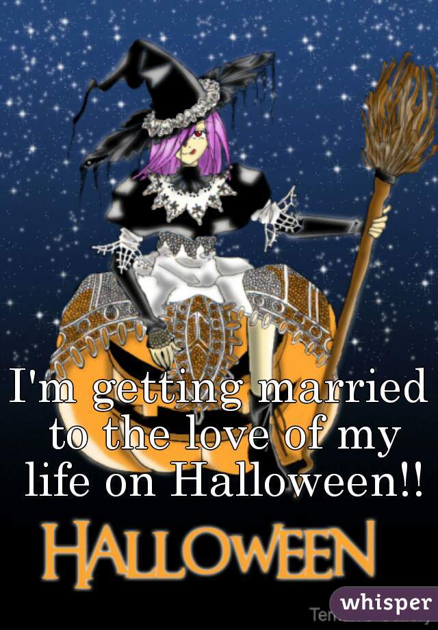 I'm getting married to the love of my life on Halloween!!