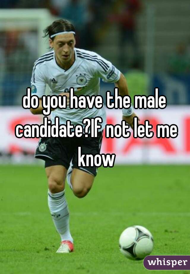 do you have the male candidate?If not let me know