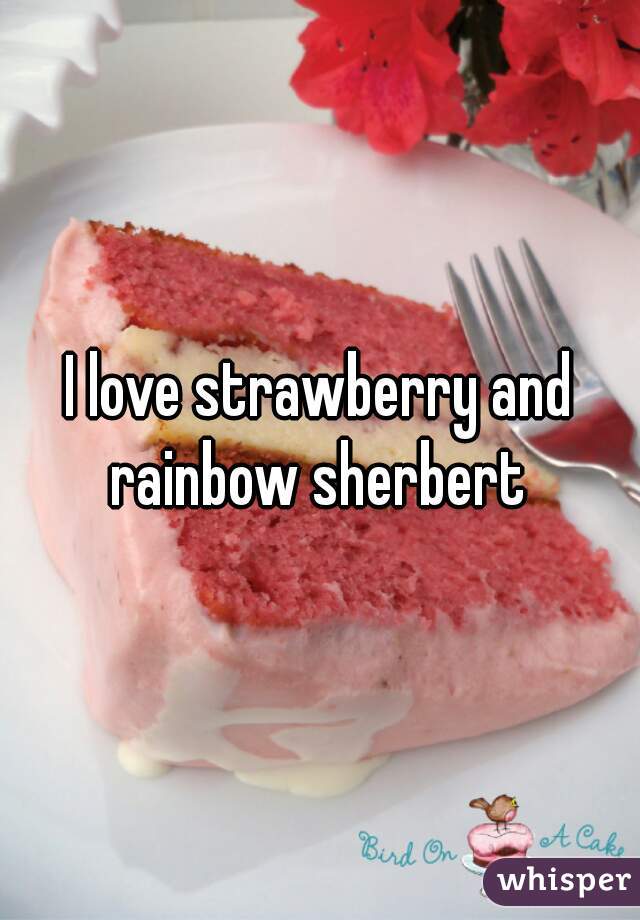 I love strawberry and rainbow sherbert 