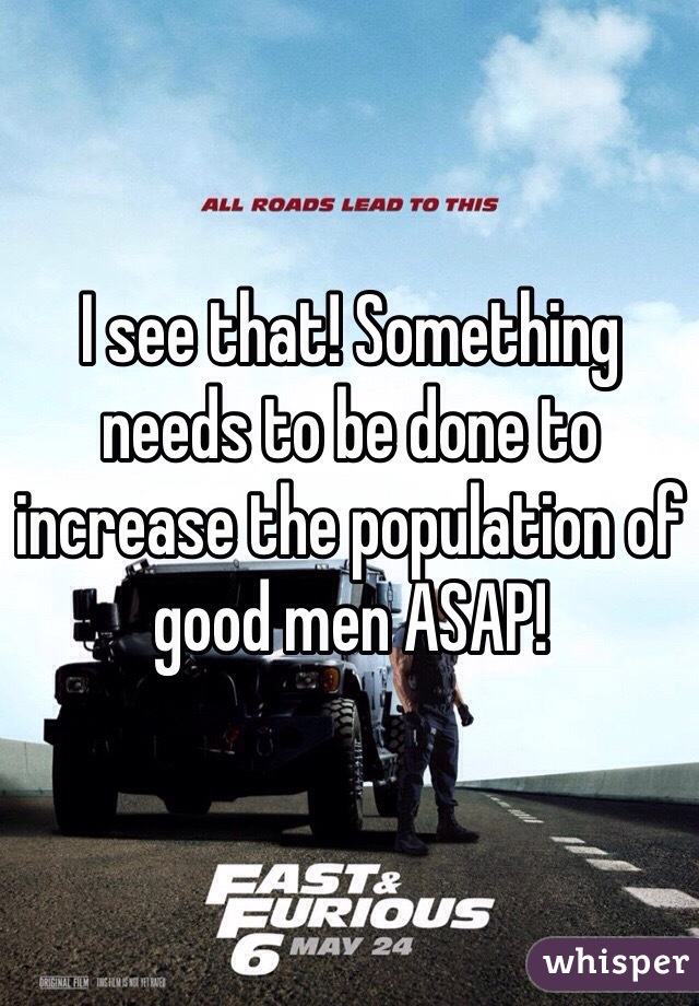 I see that! Something needs to be done to increase the population of good men ASAP! 