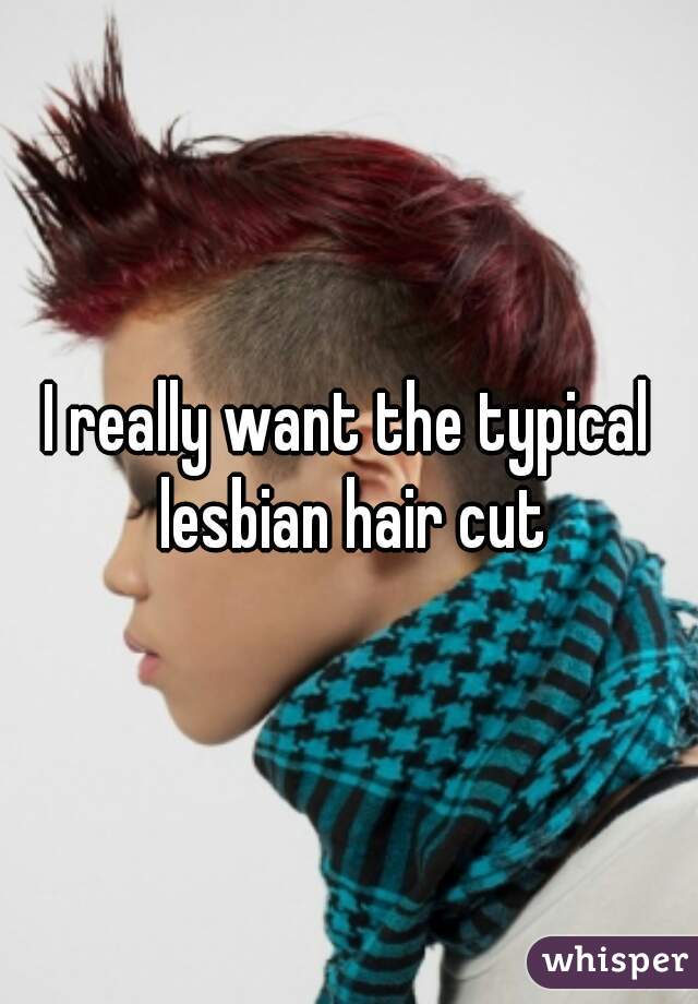 I really want the typical lesbian hair cut