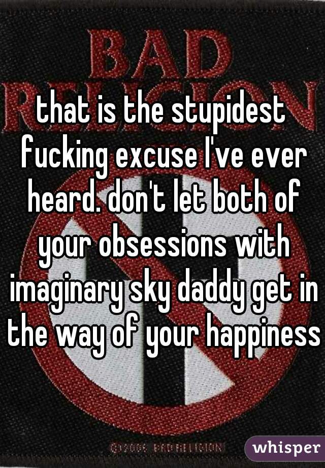 that is the stupidest fucking excuse I've ever heard. don't let both of your obsessions with imaginary sky daddy get in the way of your happiness