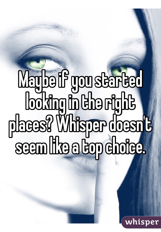 Maybe if you started looking in the right places? Whisper doesn't seem like a top choice.
