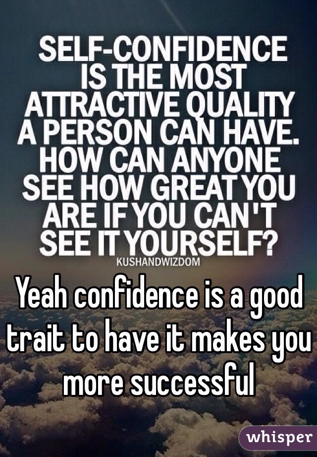 Yeah confidence is a good trait to have it makes you more successful 