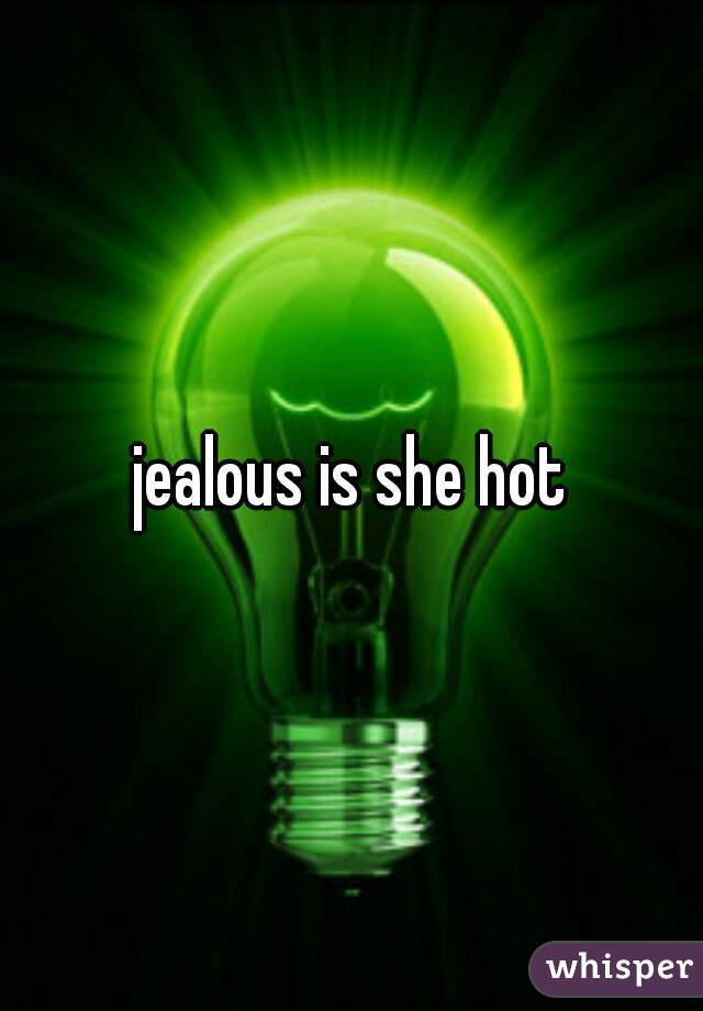 jealous is she hot