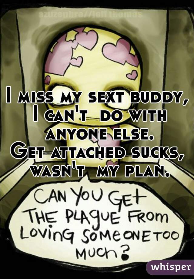 I miss my sext buddy, I can't  do with anyone else.
Get attached sucks, wasn't  my plan.