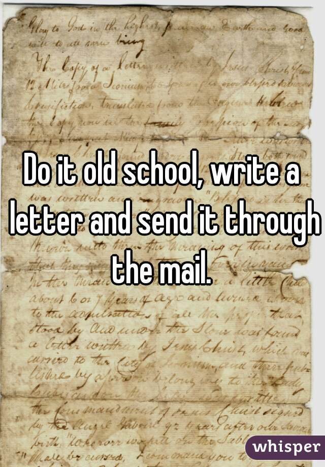 Do it old school, write a letter and send it through the mail. 