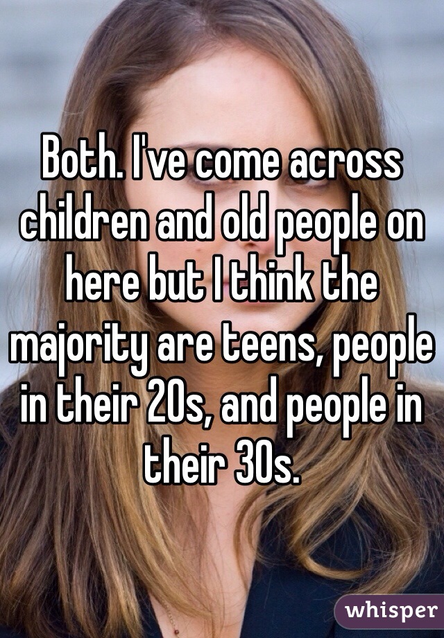 Both. I've come across children and old people on here but I think the majority are teens, people in their 20s, and people in their 30s.